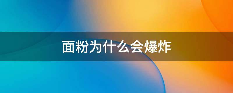 面粉为什么会爆炸（面粉为什么会爆炸的视频）