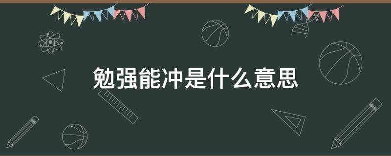 勉强能冲是什么意思（勉强能冲是什么意思网络用语）