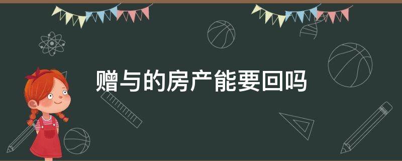 赠与的房产能要回吗（房产赠与后可以要回吗）