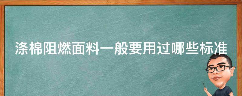 涤棉阻燃面料一般要用过哪些标准（涤棉阻燃面料一般要用过哪些标准材料）