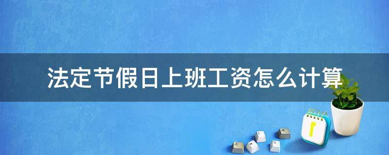 法定节假日上班工资怎么计算 法定节假日上班工资如何计算