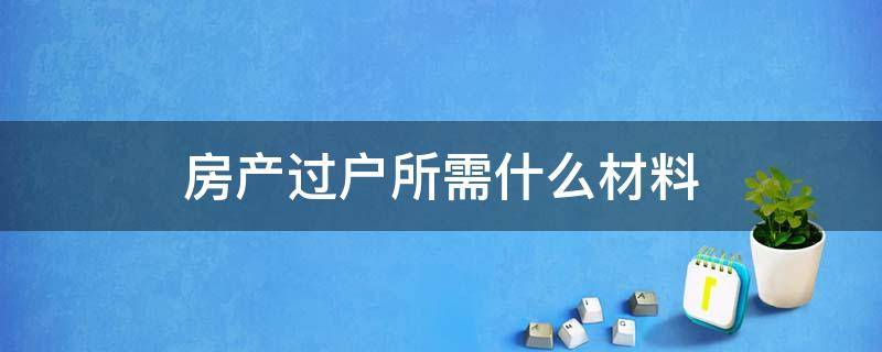 房产过户所需什么材料（房屋过户所需材料）