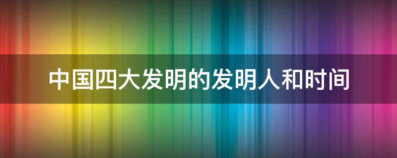 中国四大发明的发明人和时间 中国四大发明的发明人和时间火药