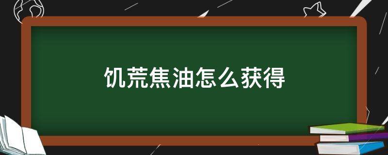 饥荒焦油怎么获得（饥荒海难焦油怎么拿）