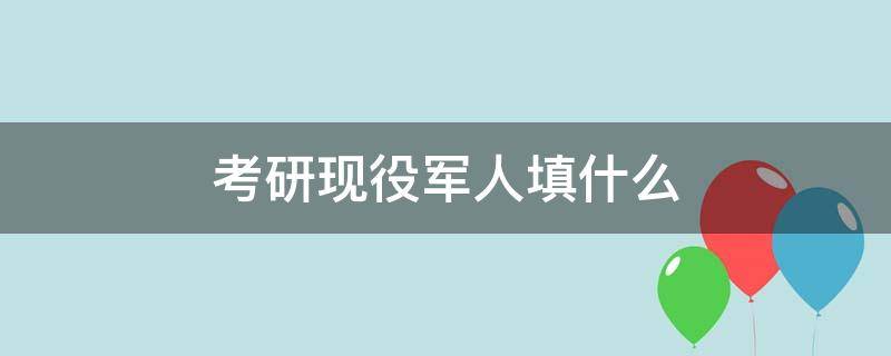 考研现役军人填什么