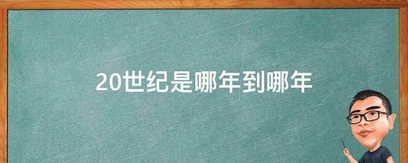 20世纪是哪年到哪年（20世纪是哪年到哪年怎么算）