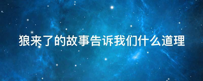 狼来了的故事告诉我们什么道理（狼来了的故事告诉我们什么道理?成语）