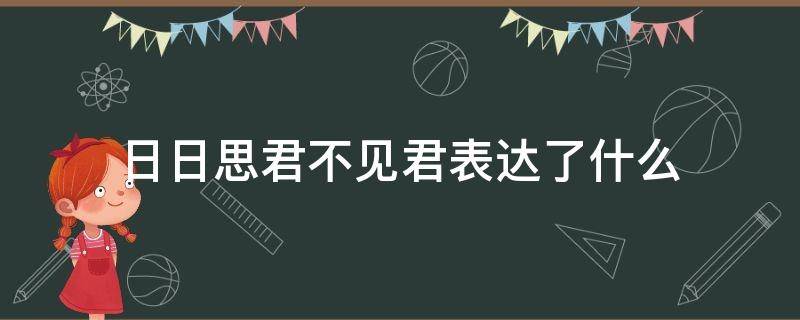 日日思君不见君表达了什么 日日思君不见君表达了什么情怀