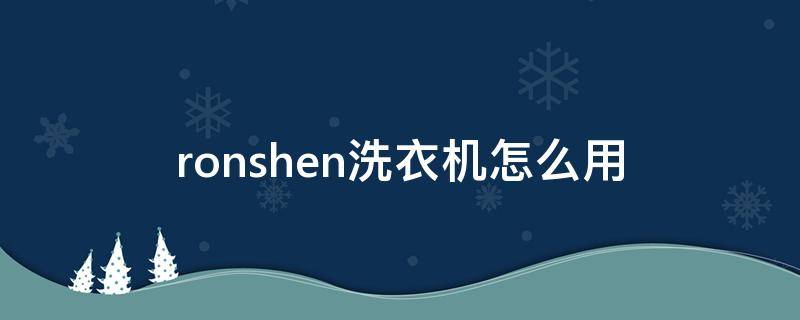 ronshen洗衣机怎么用（ronshen滚筒洗衣机怎么用）