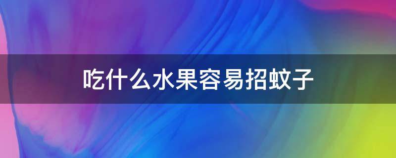 吃什么水果容易招蚊子 吃什么水果容易招蚊子?