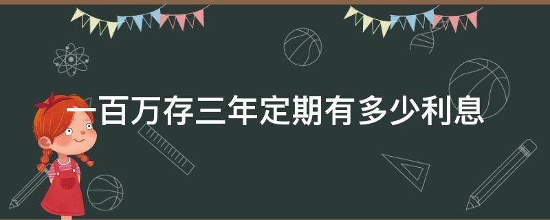 一百万存三年定期有多少利息 一百万存三年定期有多少利息邮政银行