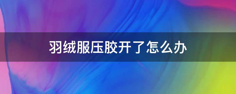 羽绒服压胶开了怎么办 羽绒服的压胶开胶了怎么办