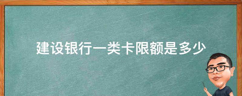 建设银行一类卡限额是多少（建行一类储蓄卡限额吗）