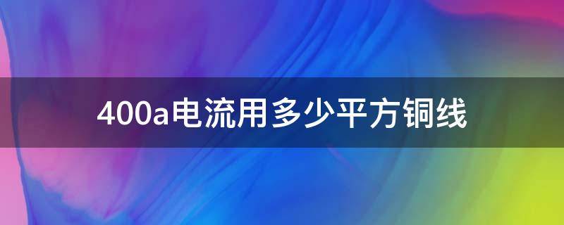 400a电流用多少平方铜线（400平方铜线走多少电流）