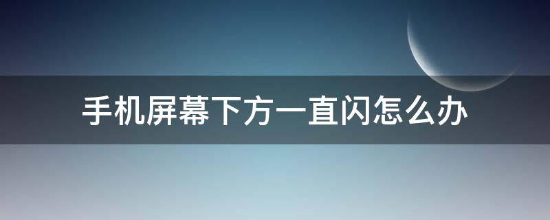 手机屏幕下方一直闪怎么办（手机屏幕下方一直闪怎么办oppo）