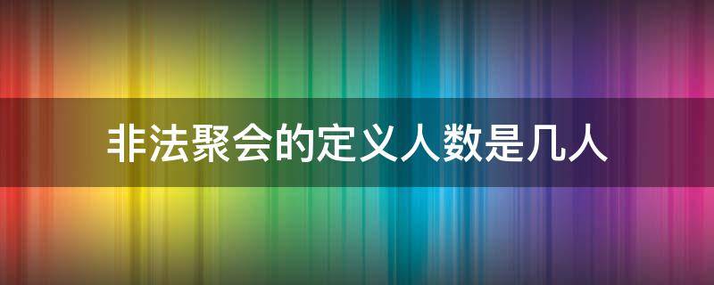 非法聚会的定义人数是几人 非法聚会的定义是什么?人数是多少?