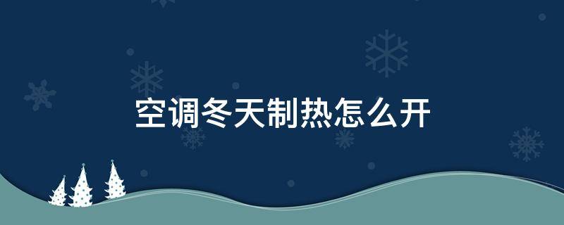 空调冬天制热怎么开 空调冬天制热怎么开省电