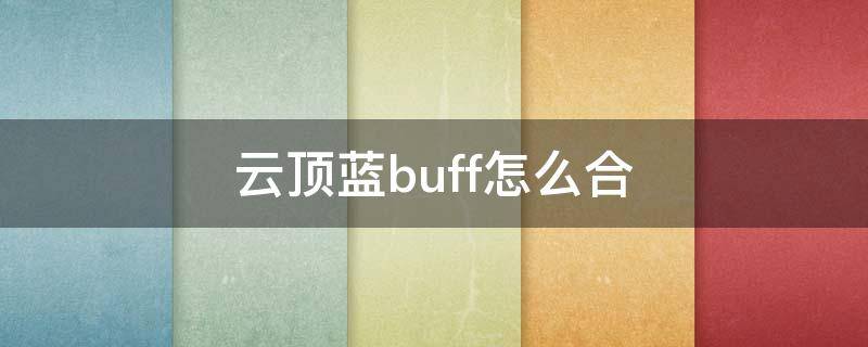 云顶蓝buff怎么合（云顶蓝buff合成）