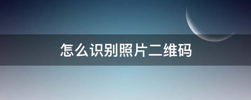 怎么识别照片二维码 怎么识别照片里的二维码