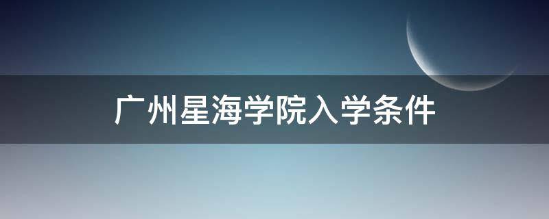 广州星海学院入学条件（广州星海学院是公立学校吗）