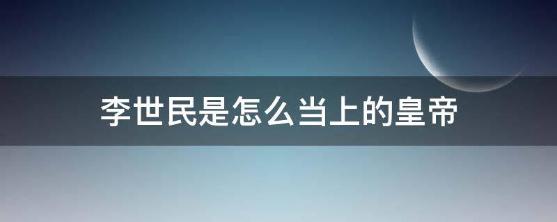 李世民是怎么当上的皇帝 李世民咋当的皇上