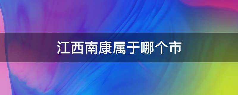 江西南康属于哪个市 江西南康属于哪个市管辖