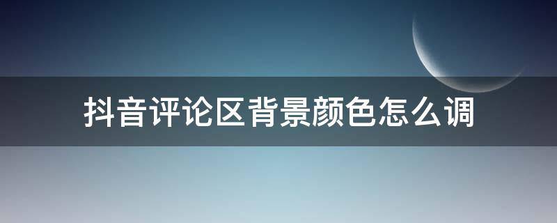 抖音评论区背景颜色怎么调（抖音评论区背景颜色怎么调黑色）