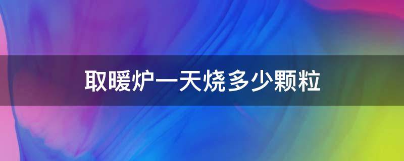 取暖炉一天烧多少颗粒（颗粒取暖炉一天能烧多少）