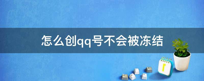 怎么创qq号不会被冻结（QQ号怎么会被冻结）