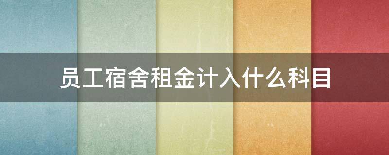 员工宿舍租金计入什么科目（给员工租房子当宿舍计入什么科目）