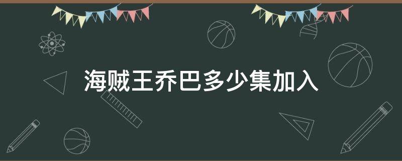 海贼王乔巴多少集加入（海贼王招募乔巴哪一集）