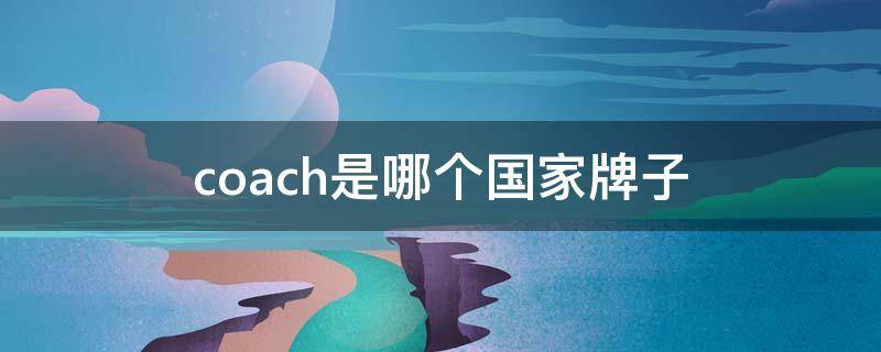 coach是哪个国家牌子（Coach是哪个国家的牌子）