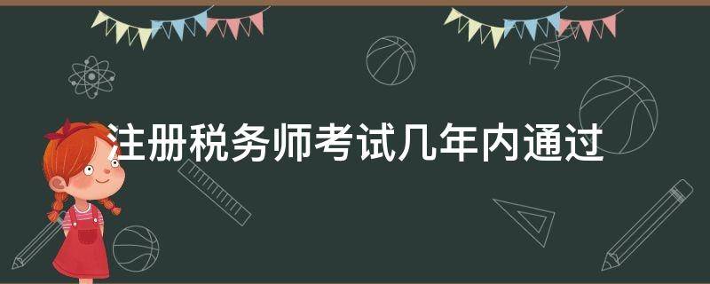 注册税务师考试几年内通过 注册税务师考试可以考几年