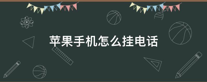 苹果手机怎么挂电话（苹果手机怎么挂电话不接）