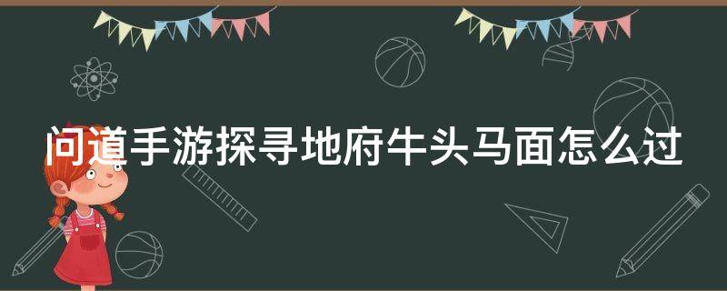 问道手游探寻地府牛头马面怎么过 问道手游探寻地府牛头马面怎么过视频