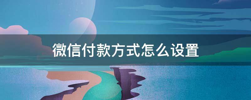 微信付款方式怎么设置 微信付款方式怎么设置成指纹