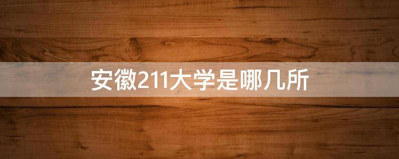 安徽211大学是哪几所 安徽211大学有哪几所