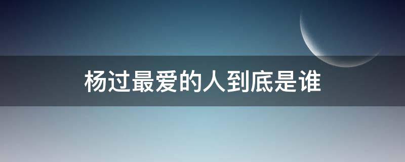 杨过最爱的人到底是谁（杨过一生最爱谁）