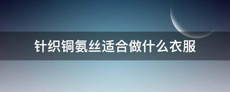 针织铜氨丝适合做什么衣服 针织铜氨丝是什么面料