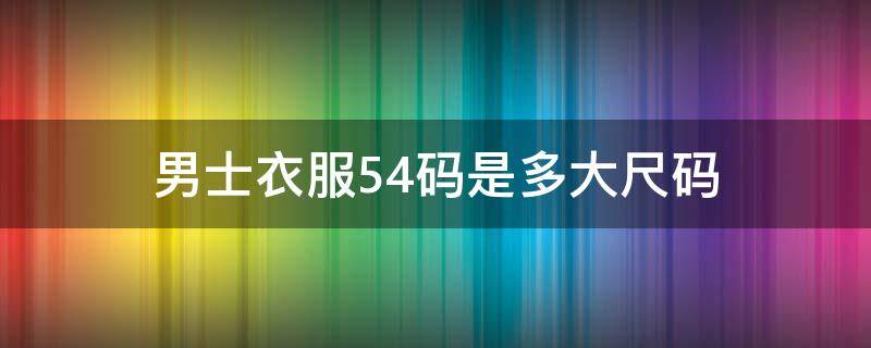 男士衣服54码是多大尺码 男装54码是多大尺码