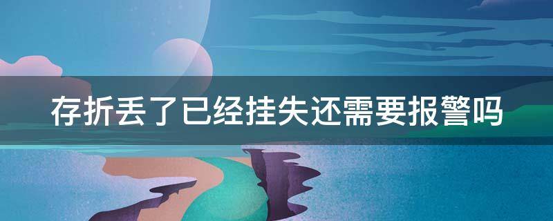 存折丢了已经挂失还需要报警吗（存折丢了已经挂失还需要报警吗）