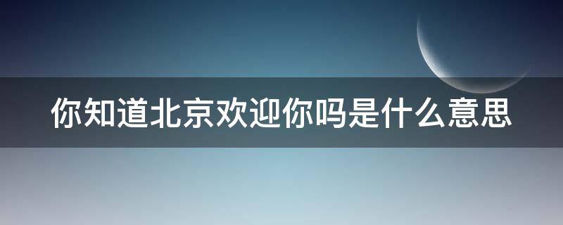 你知道北京欢迎你吗是什么意思 北京欢迎你下句是什么