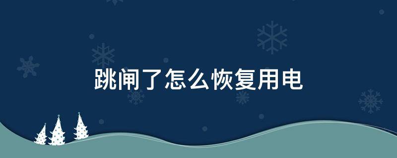 跳闸了怎么恢复用电 总闸跳闸了怎么恢复用电