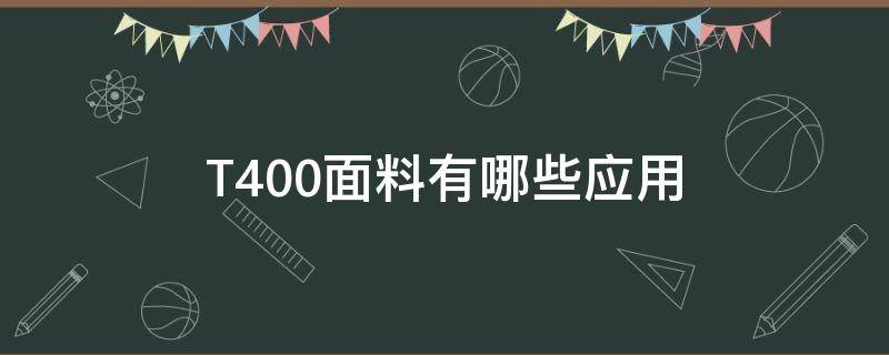 T400面料有哪些应用（t400面料是涤纶吗）