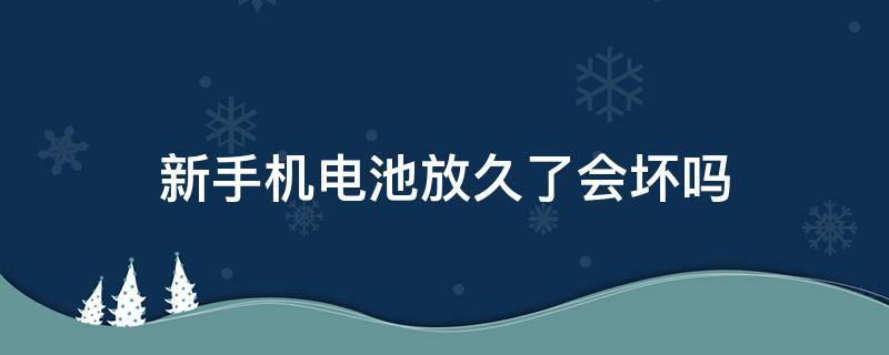 新手机电池放久了会坏吗（新手机放久了电池会老化吗）