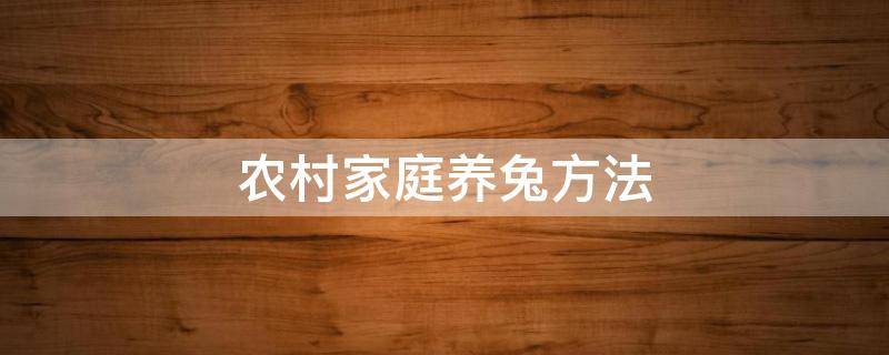 农村家庭养兔方法 农村养兔养法