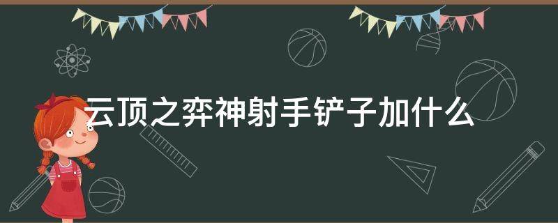 云顶之弈神射手铲子加什么（云顶铲子加什么是神射）