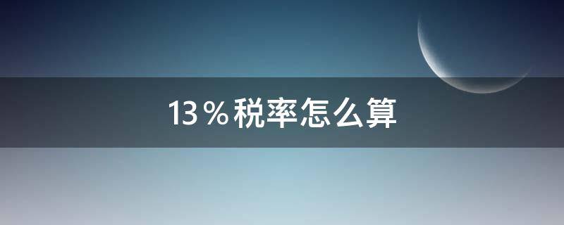 13％税率怎么算（1000元13%税率怎么算）