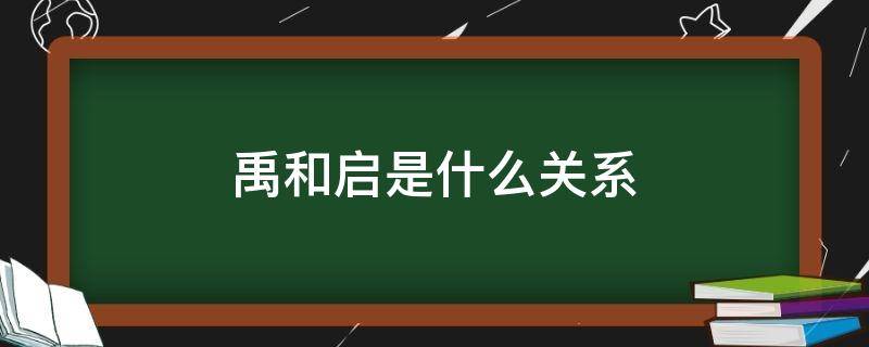 禹和启是什么关系（禹 启 尧 舜 什么关系）