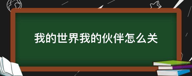 我的世界我的伙伴怎么关（我的世界,我的伙伴怎么关闭?）